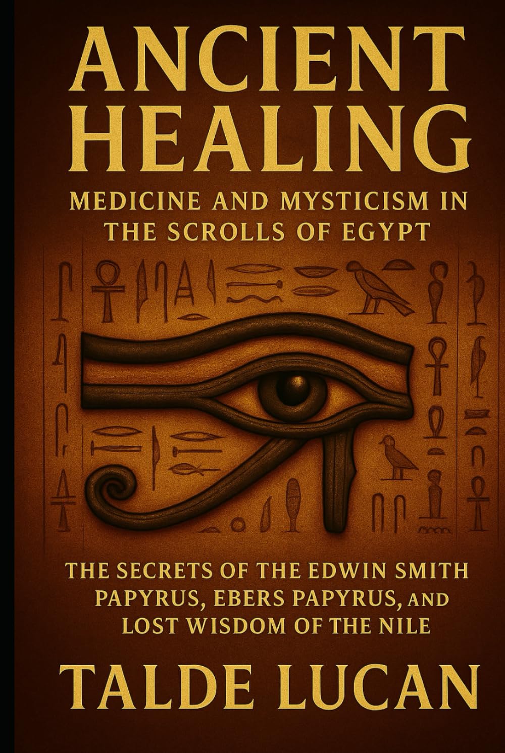 Ancient Healing: The Secrets of the Edwin Smith Papyrus, Ebers Papyrus, and Lost Wisdom of the Nile