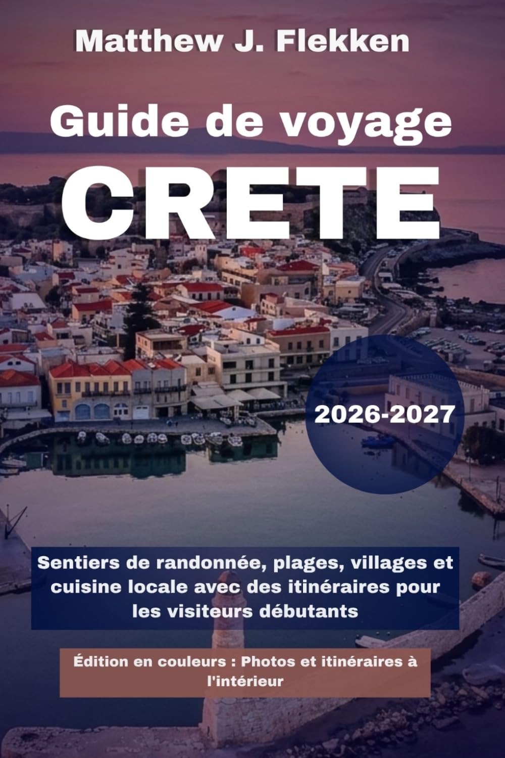 Crète Guide de voyage 2026-2027: Sentiers de randonnée, plages, villages et cuisine locale avec des itinéraires pour les visiteurs débutants