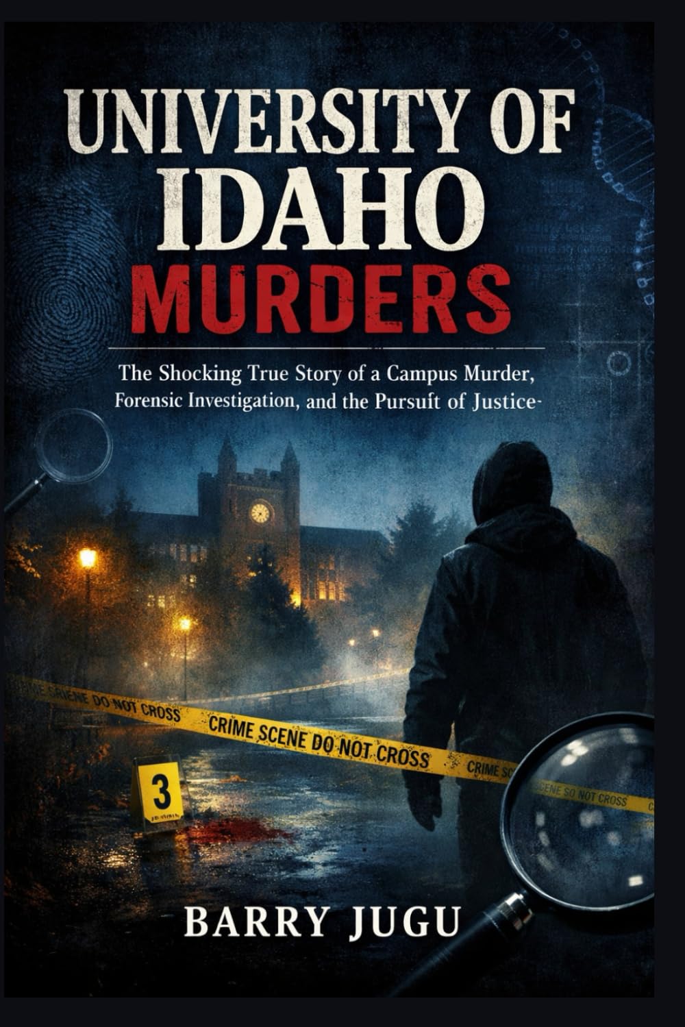 University of Idaho Murders: The Shocking True Story of a Campus Murder, Forensic Investigation, and the Pursuit of Justice