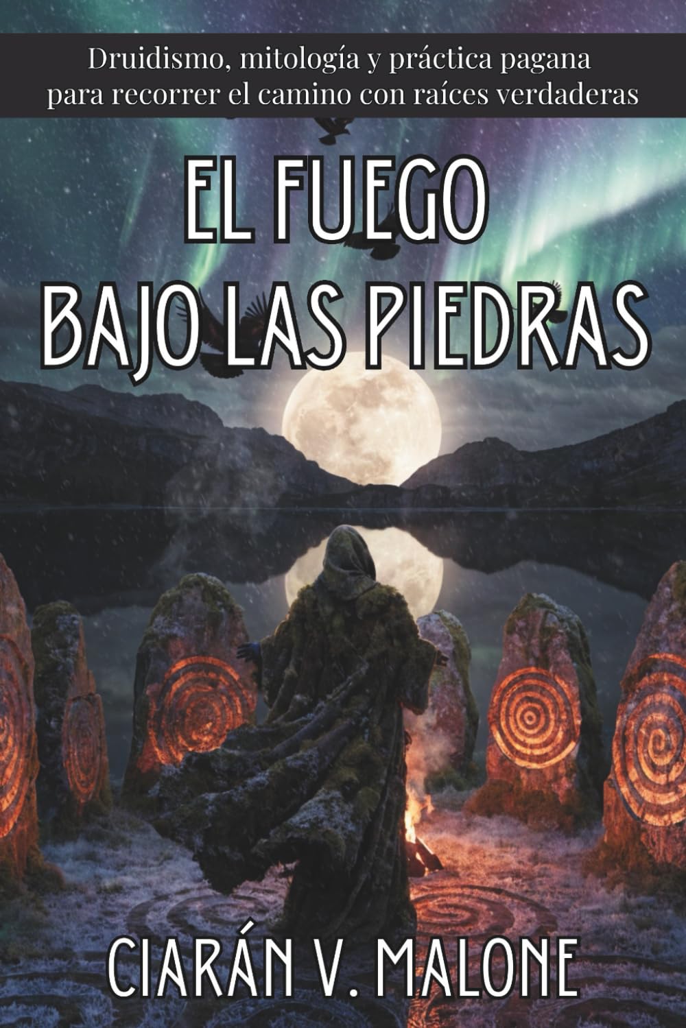 EL FUEGO BAJO LAS PIEDRAS. Druidismo, mitología y práctica pagana para recorrer el camino con raíces verdaderas: Iniciación al calendario sagrado, las ... con rigor histórico y aplicación cotidiana