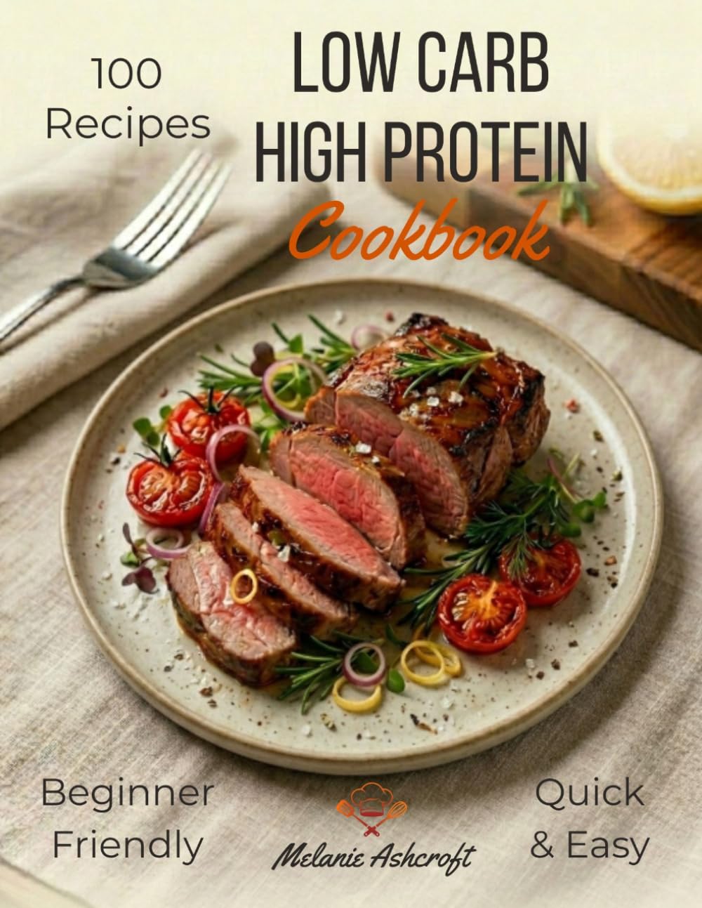 Low Carb High Protein Cookbook: 100 Easy & Tasty Recipes — Healthy High-Protein, Low-Carb Meals That Are Quick to Make and Keep You Satisfied, for Beginners and Experts