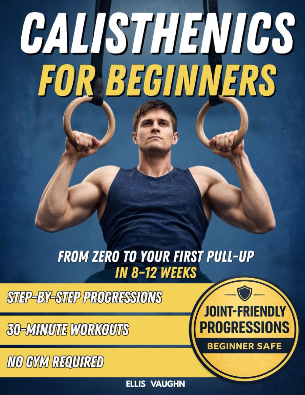 Calisthenics for Beginners: From Zero to Your First Pull-Up in 8–12 Weeks: Step-by-Step Progressions, 30-Minute Workouts, No Gym Required