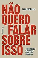 Não quero falar sobre isso: Como superar o legado da depressão masculina