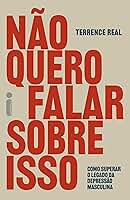 Não quero falar sobre isso: Como superar o legado da depressão masculina