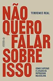 Não quero falar sobre isso: Como superar o legado da depressão masculina