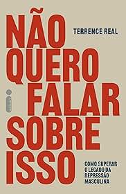 Não quero falar sobre isso: Como superar o legado da depressão masculina