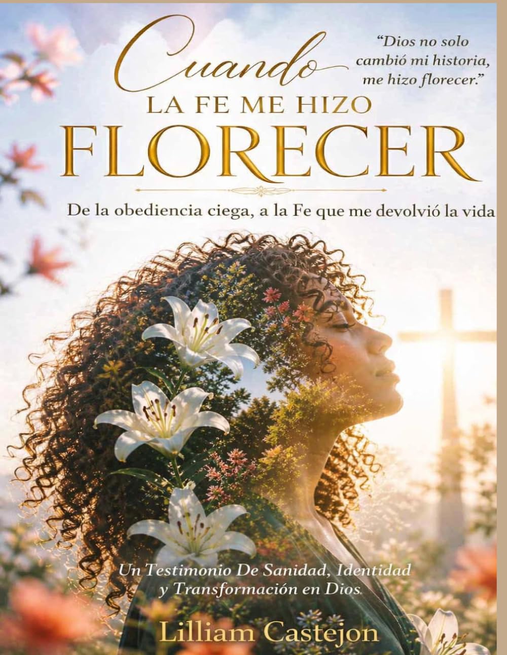Cuando la Fe me hizo Florecer: De la obediencia ciega, a la Fe que me devolvio la vida