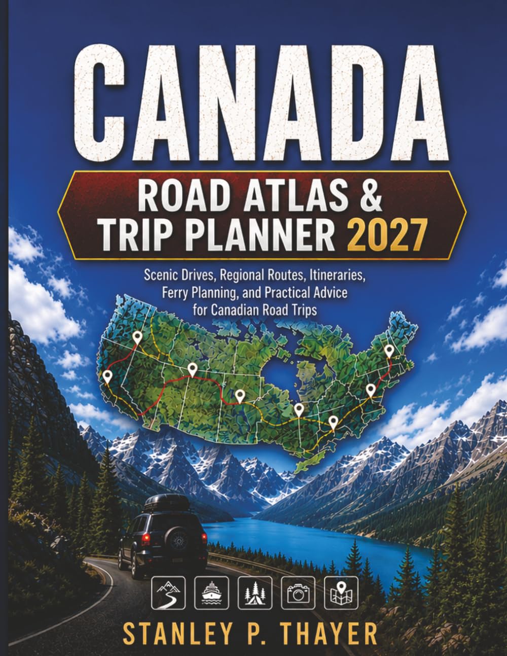 Canada Road Atlas & Trip Planner 2027: Scenic Drives, Regional Routes, Itineraries, Ferry Planning, and Practical Advice for Canadian Road Trips