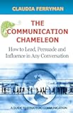 The Communication Chameleon: How to Lead, Persuade and Influence in Any Conversation