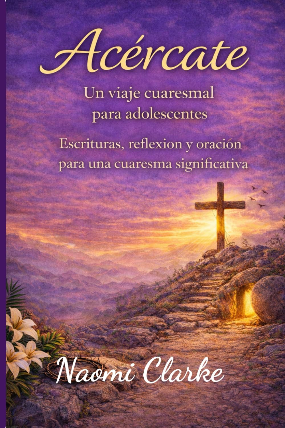 Acércate: Un viaje cuaresmal para adolescentes: Escritura, reflexión y oración para una Cuaresma significativa