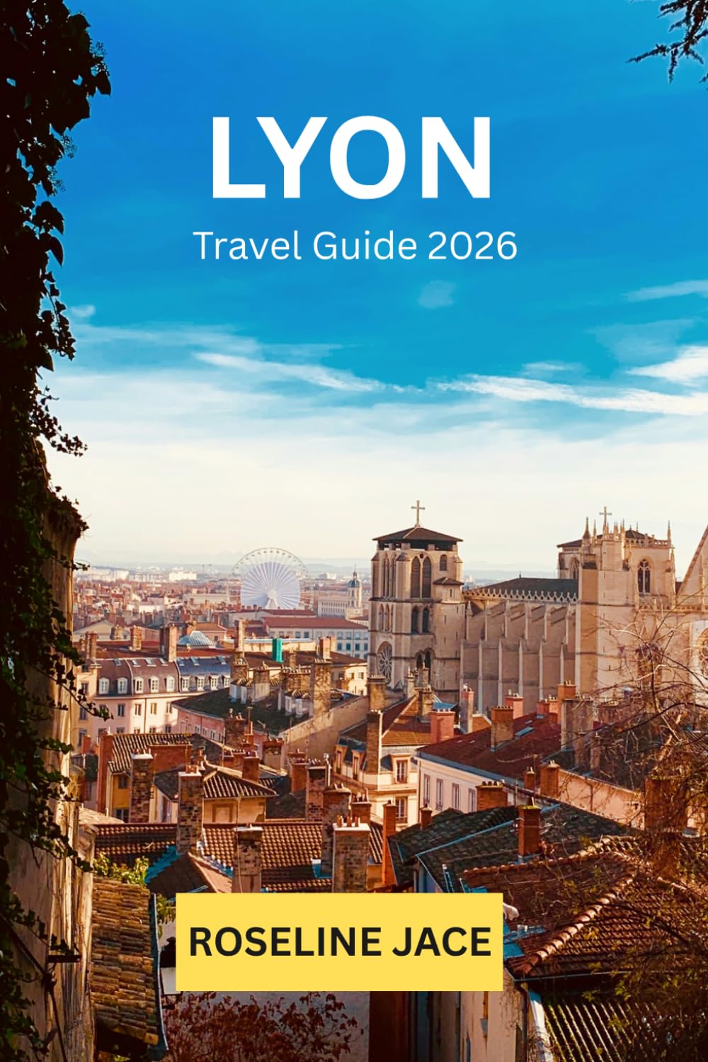 Lyon Travel Guide: The Discerning Traveler's Complete Guide to France's Gastronomic Capital