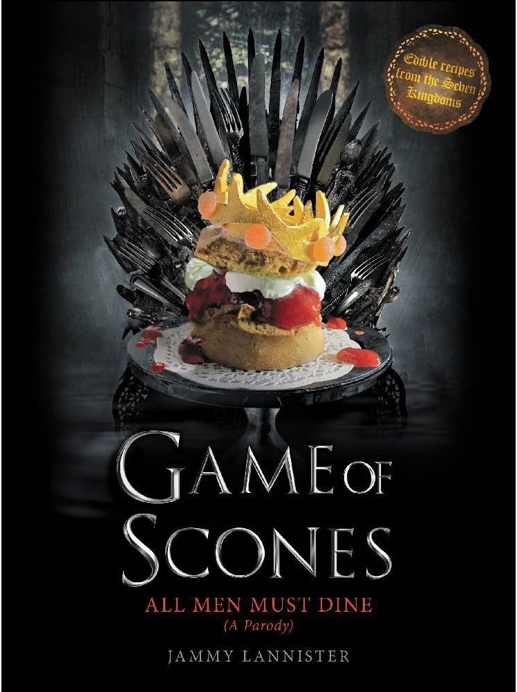Game of Scones: All Men Must Dine: A Parody – The Ultimate Illustrated Cookbook for Westeros Fans and Adventurous Bakers