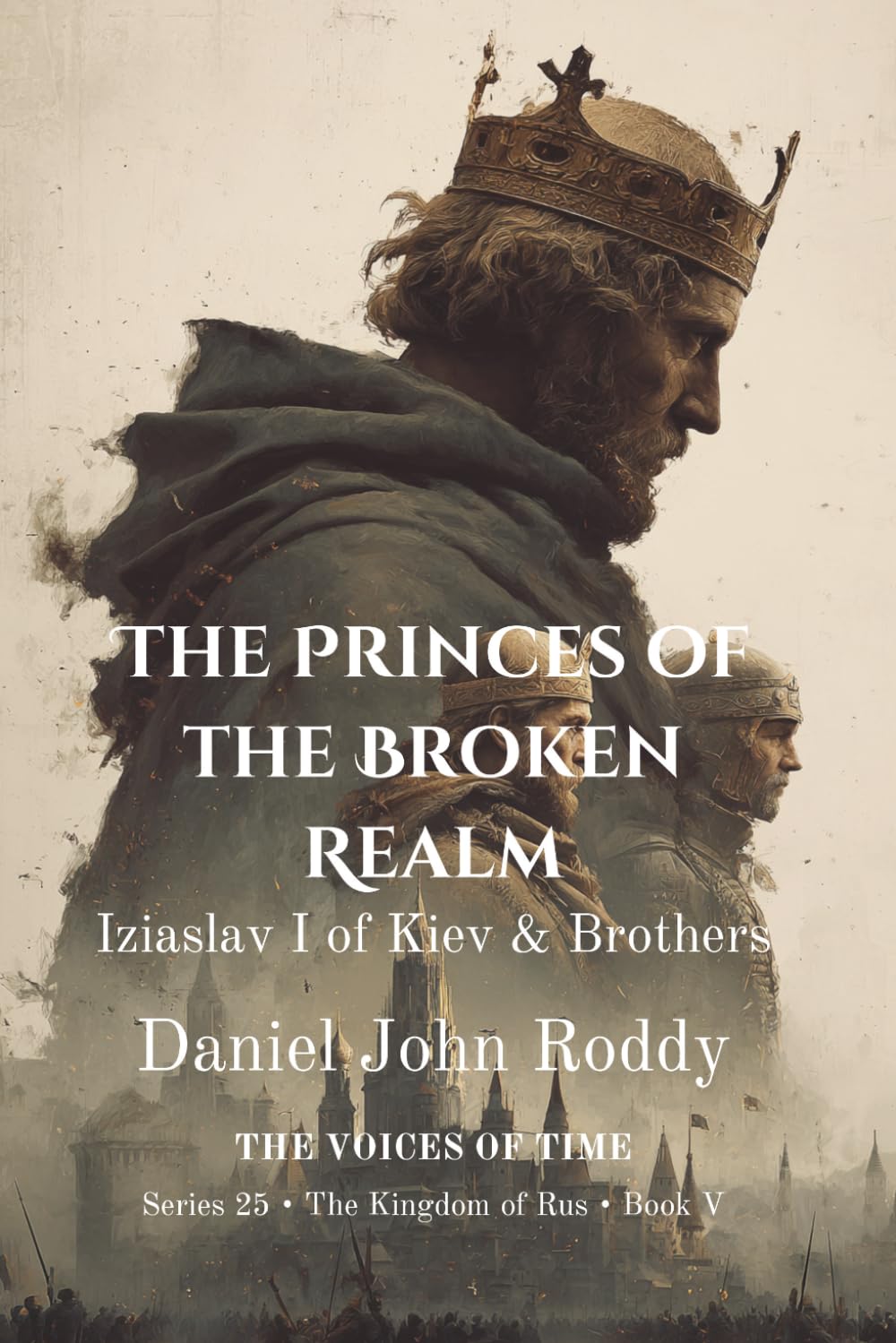 The Princes of the Broken Realm: Iziaslav I of Kiev & Brothers (Series 25: The Kingdom of Rus)