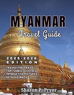 MYANMAR TRAVEL GUIDE 2025–2026: Myanmar Made Easy – Visas, Transport, Safety, Culture Tips, Best Hotels, Local Food, and Unique Things to Do