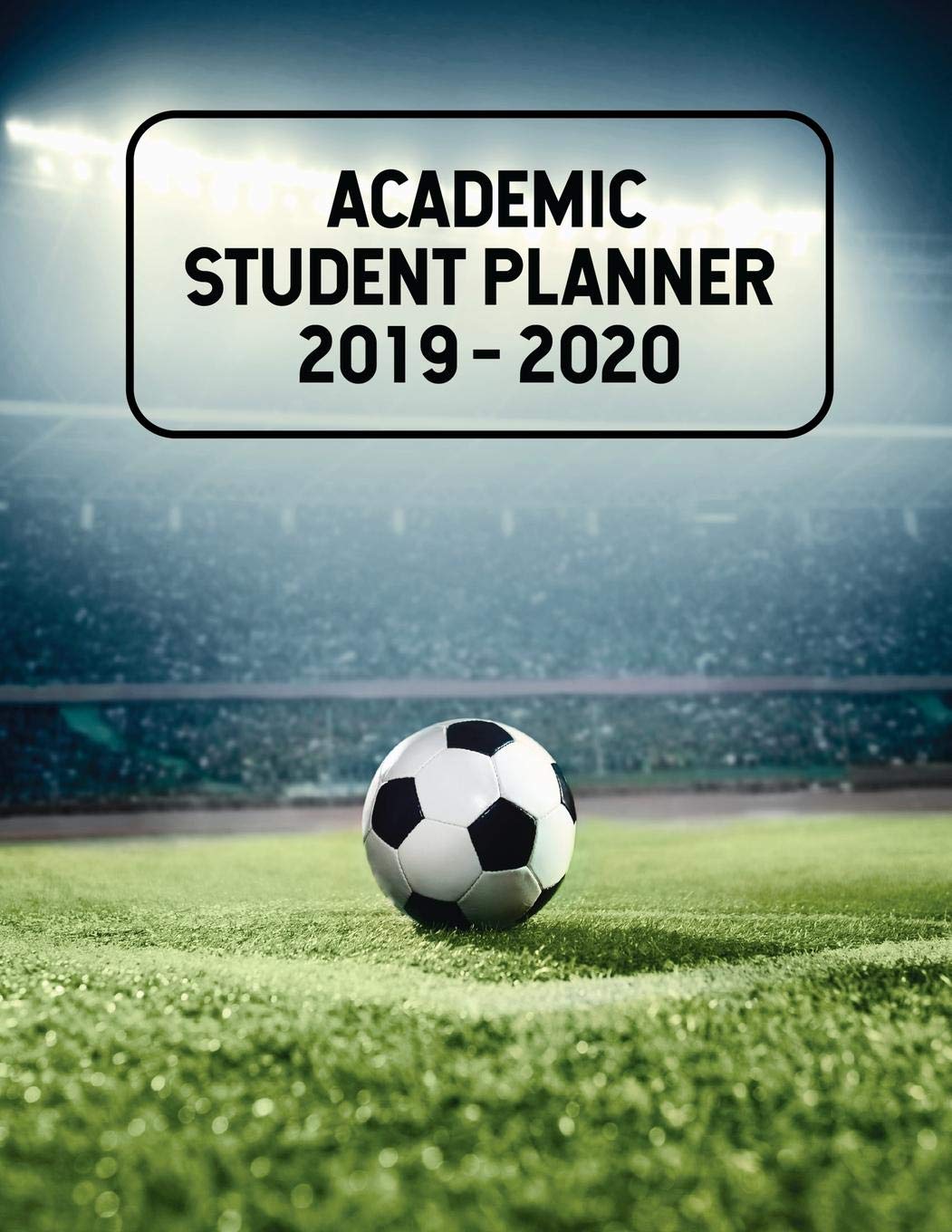 2019 - 2020 Academic Student Planner: A School Year Calendar and Planner for Soccer Players and Fans