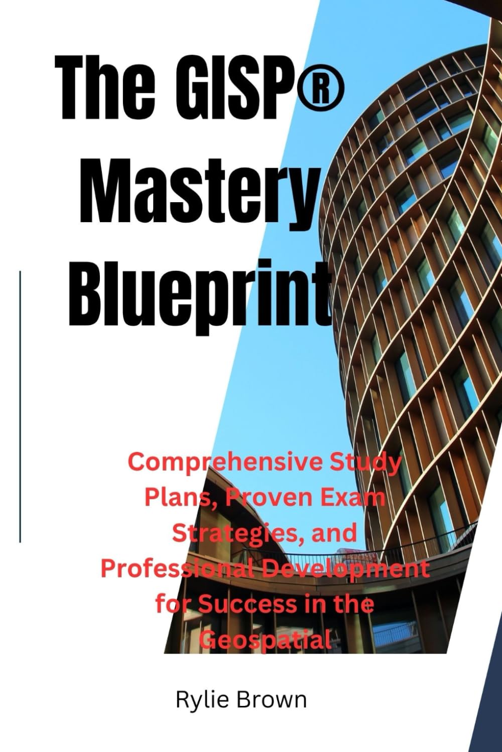 The GISP® Mastery Blueprint: Comprehensive Study Plans, Proven Exam Strategies, and Professional Development for Success in the Geospatial