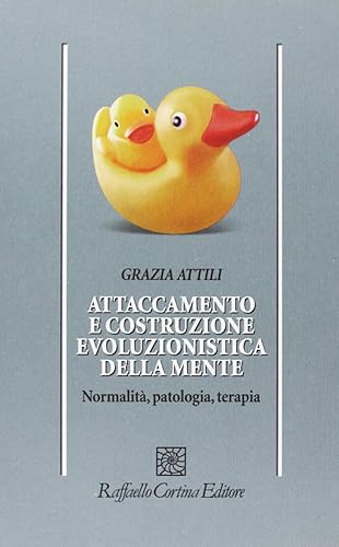 Attaccamento e costruzione evoluzionistica della mente. Normalità, patologia, terapia
