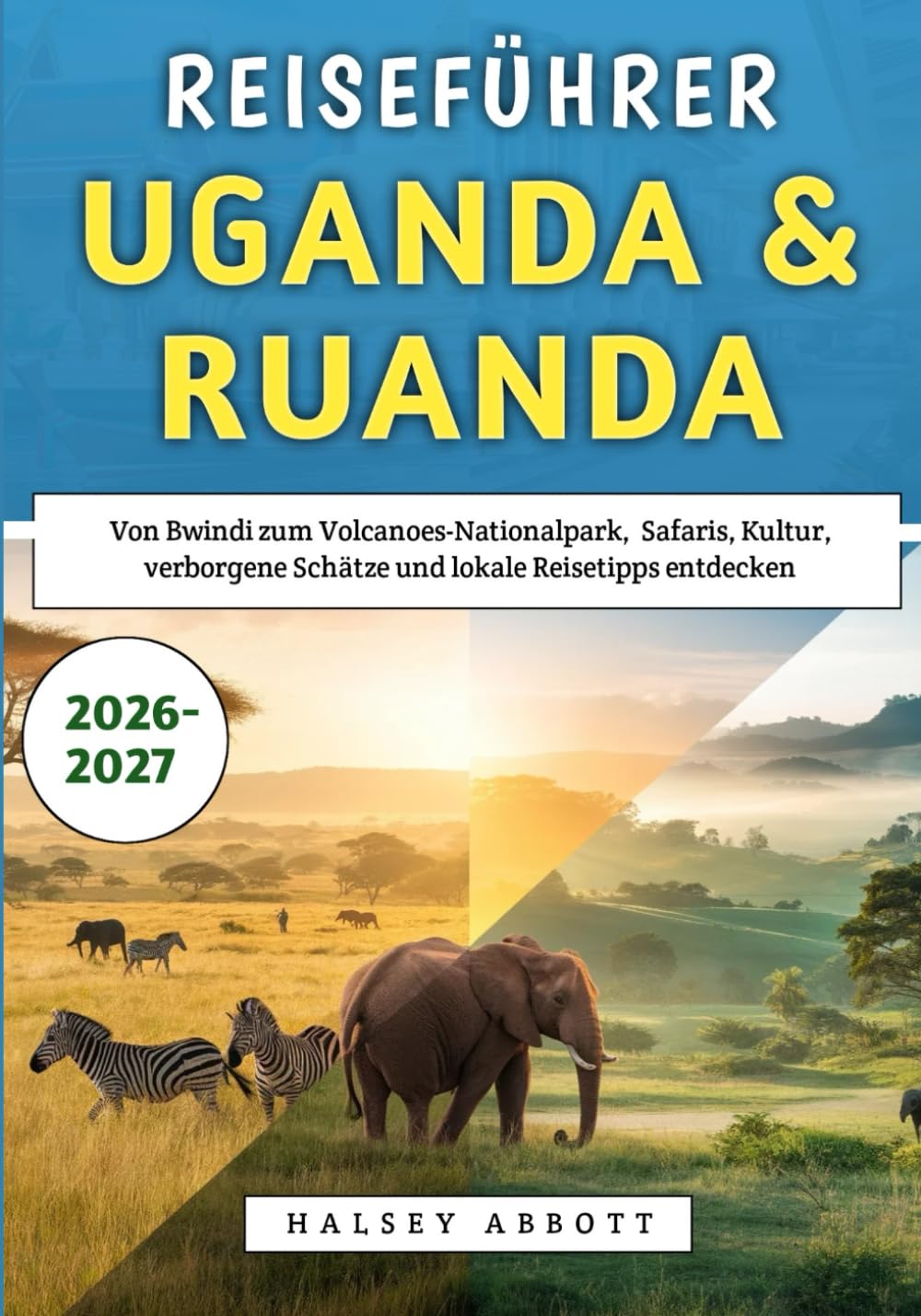Reiseführer Uganda & Ruanda 2026–2027: Von Bwindi zum Volcanoes-Nationalpark, Safaris, Kultur, verborgene Schätze und lokale Reisetipps entdecken