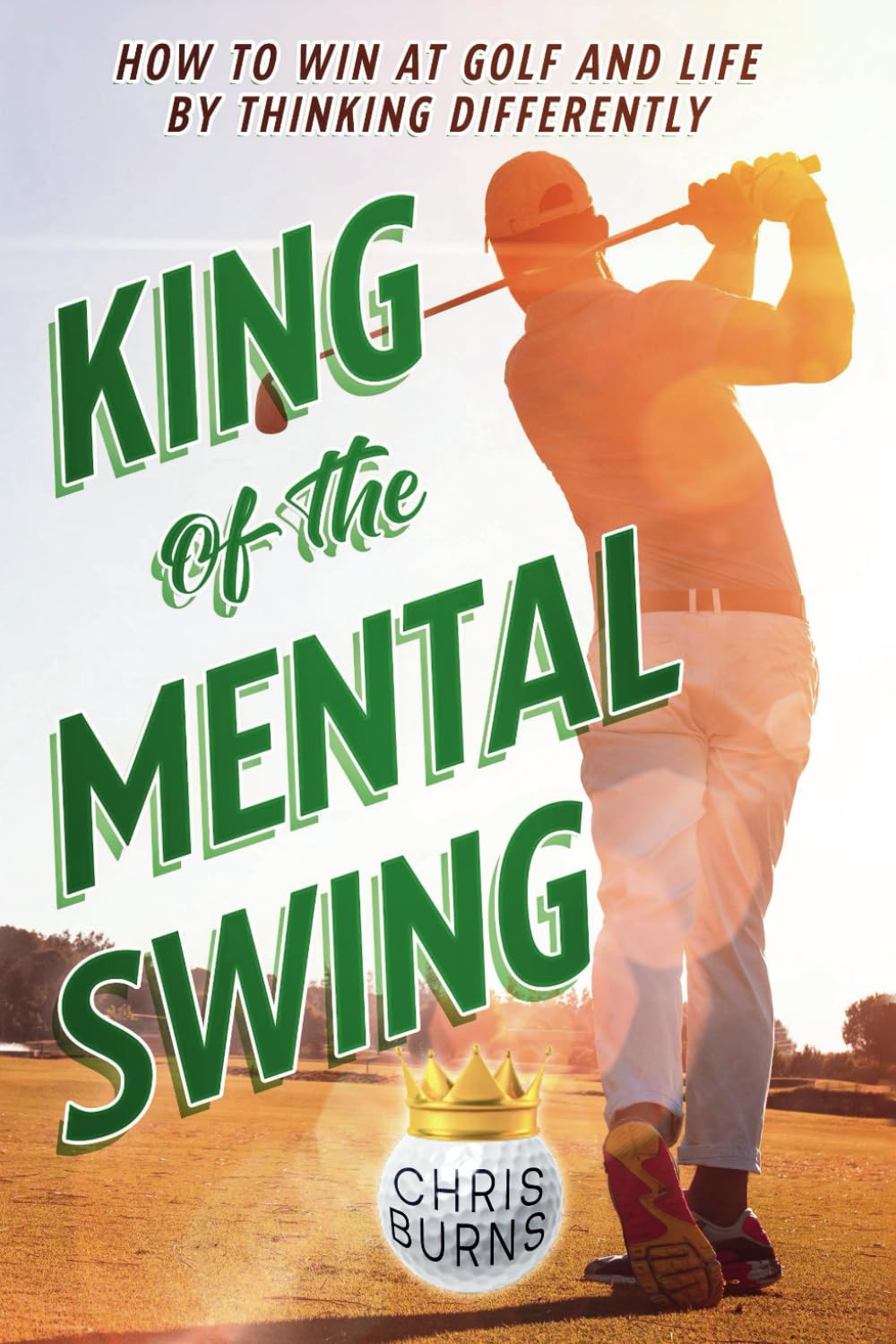King Of The Mental Swing: How To Win At Golf And Life By Thinking Differently