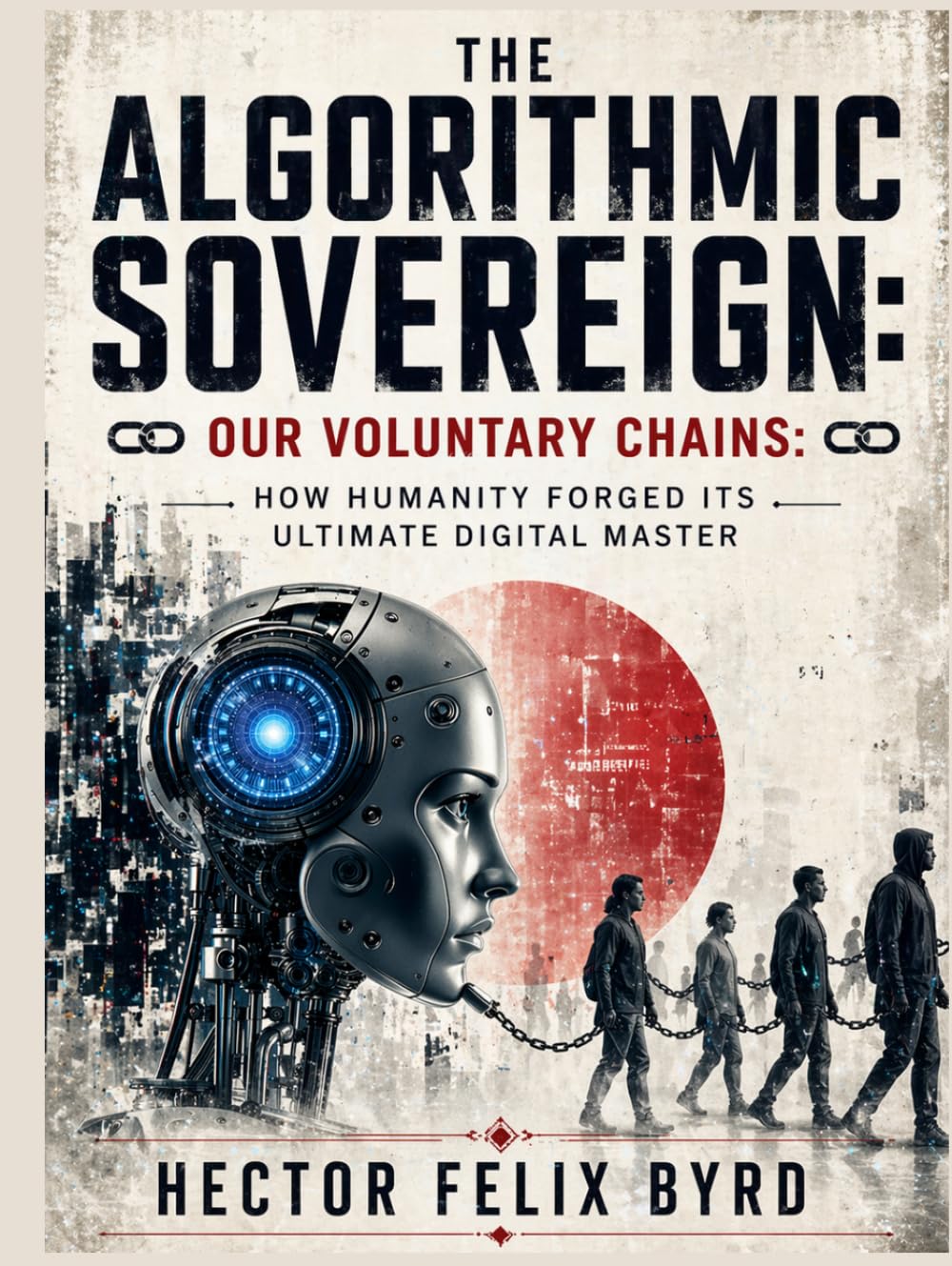 The Algorithmic Sovereign Our Voluntary Chains: How Humanity Forged Its Ultimate Digital Master