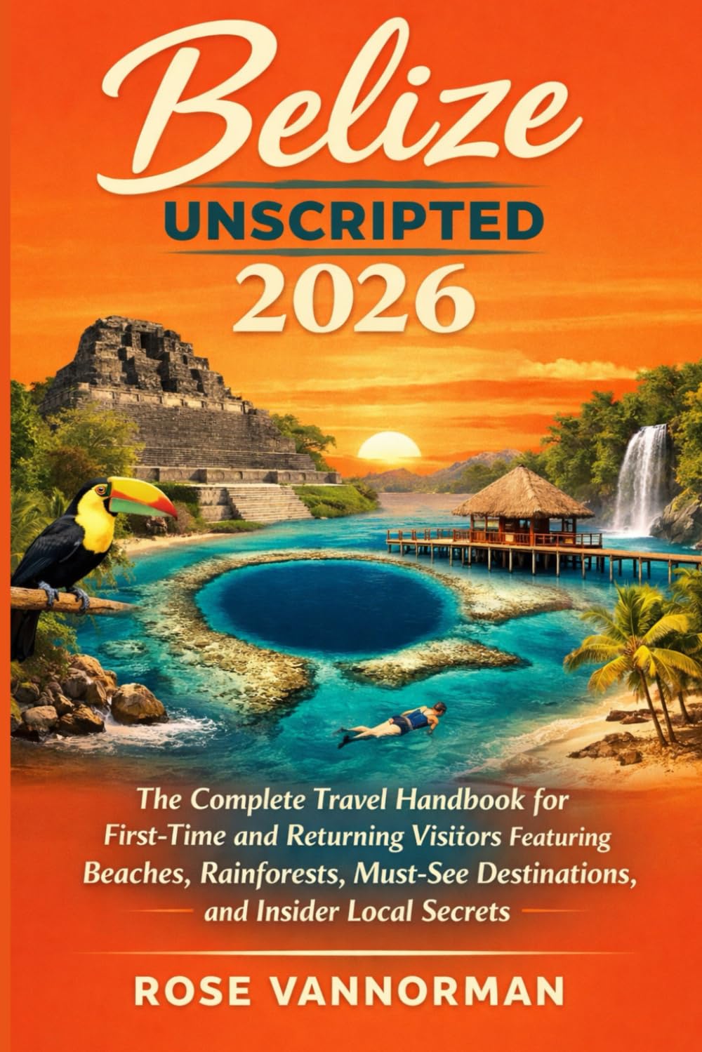 Belize Unscripted 2026: The Complete Travel Handbook for First-Time and Returning Visitors Featuring Beaches, Rainforests, Must-See Destinations, and Insider Local Secrets