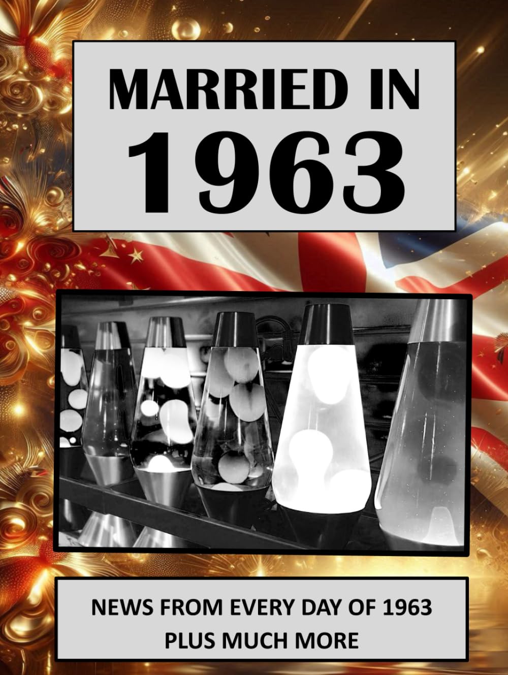 1963 The Year You Were Married: UK and World News From Every Day Of The Year. A Wedding Anniversary Gift Book For Men And Women