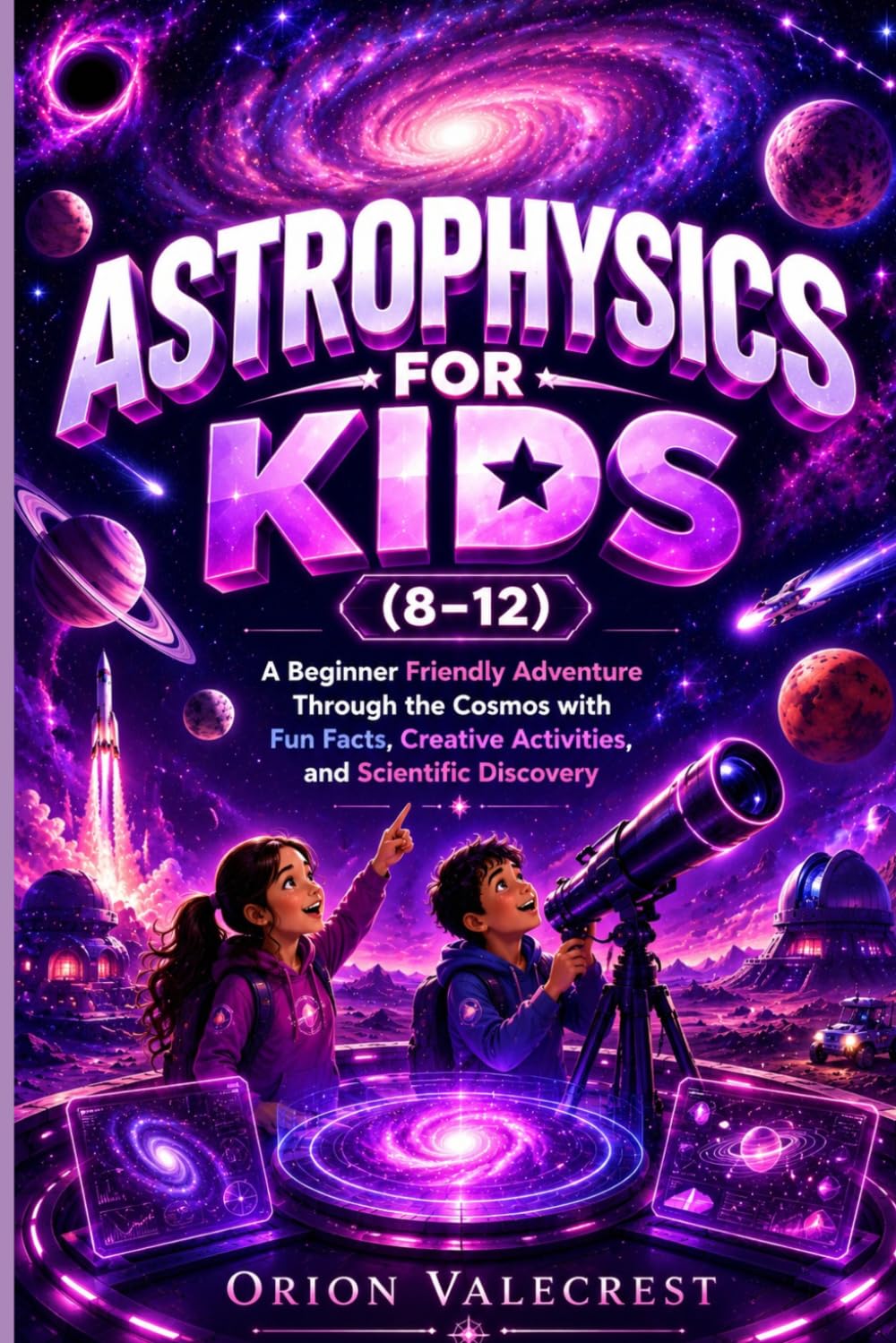 Astrophysics for Kids (8-12): A Beginner Friendly Adventure Through the Cosmos with Fun Facts, Creative Activities, and Scientific Discovery