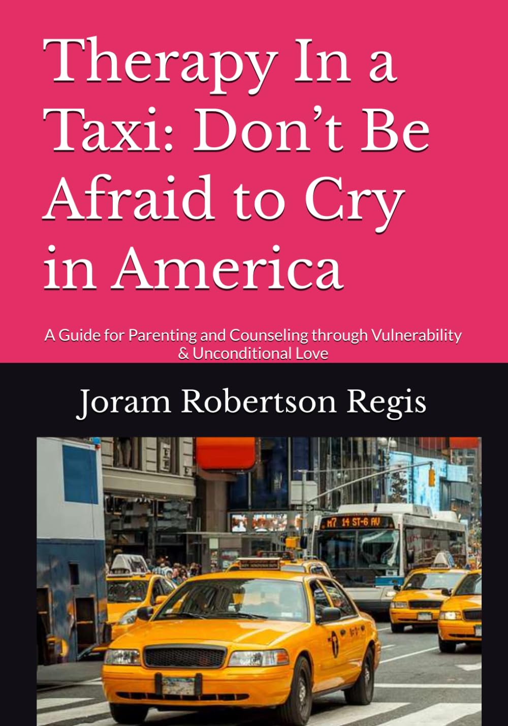 Therapy In a Taxi: Don’t Be Afraid to Cry in America: A Guide for Parenting and Counseling through Vulnerability & Unconditional Love