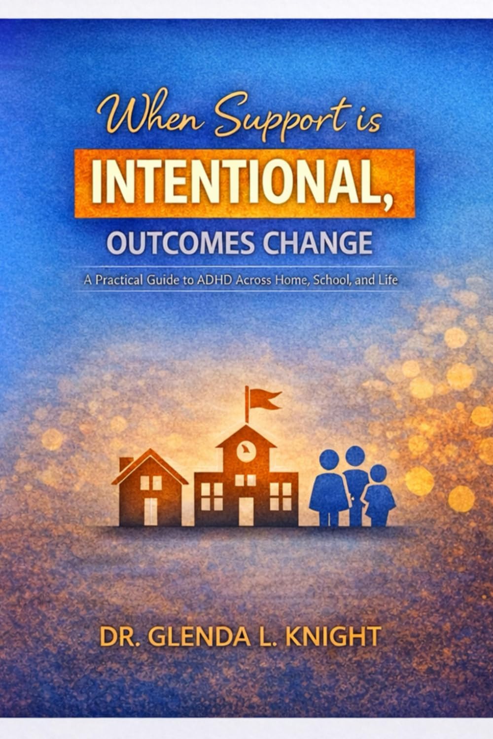 When Support Is Intentional, Outcomes Change: A Practical Guide to ADHD Across Home, School, and Life