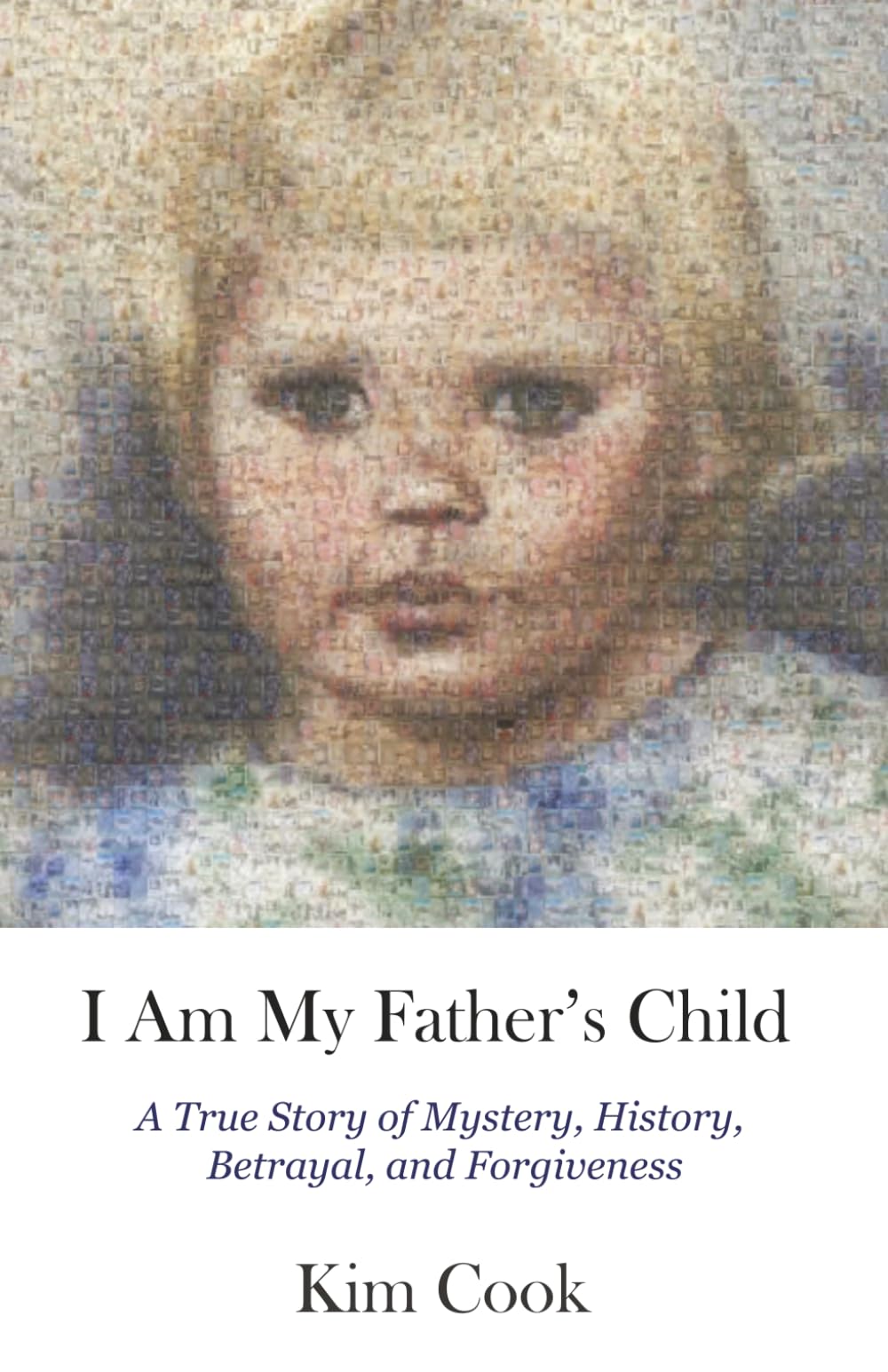 I Am My Father's Child: A True Story of Mystery, History, Betrayal, and Forgiveness: A True Story of Mystery, History, Betrayal, and Forgiveness: A ... Mystery, History, Betrayal, and Forgiveness