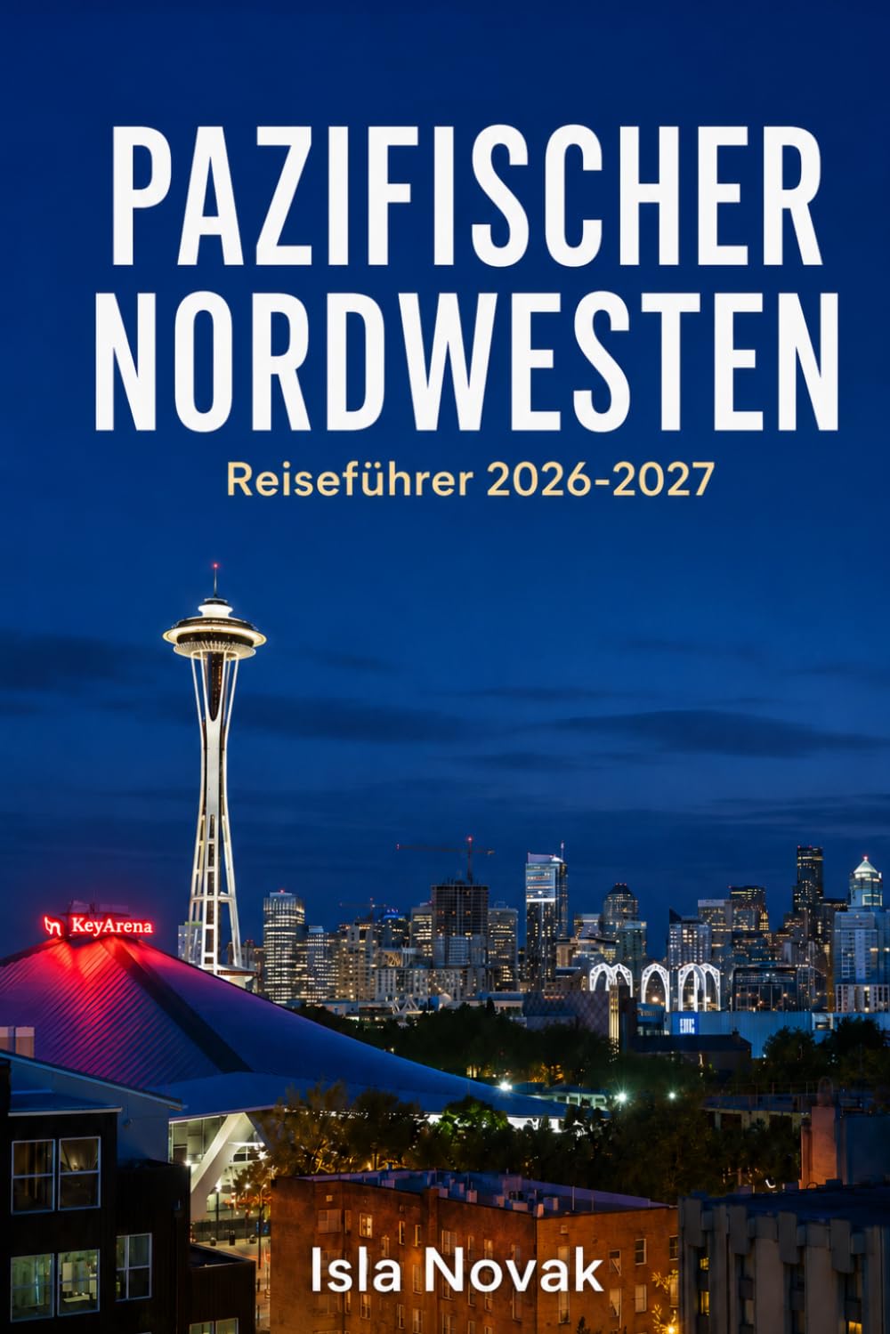 PAZIFISCHER NORDWESTEN Reiseführer 2026-2027: Entdecken Sie Seattle, Portland, Nationalparks, Küstenstädte, landschaftlich reizvolle Fahrten, Outdoor-Abenteuer, Essen und fertige Roadtrip-Routen.