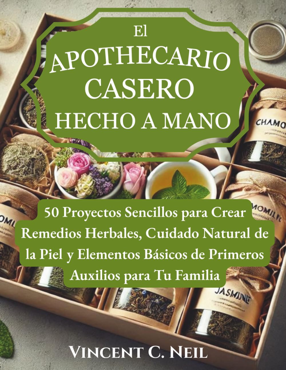 El Apothecario Casero Hecho a Mano: 50 Proyectos Sencillos para Crear Remedios Herbales, Cuidado Natural de la Piel y Elementos Básicos de Primeros Auxilios para Tu Familia