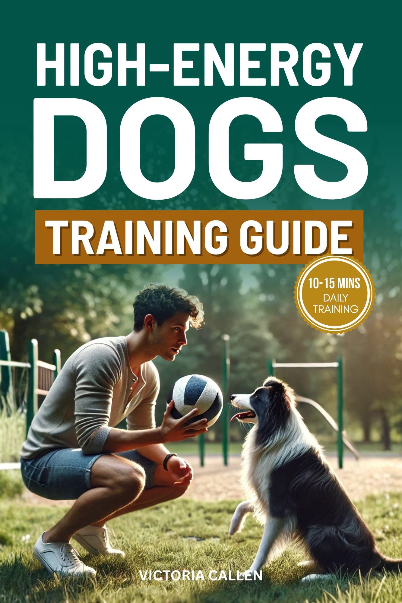 High-Energy Dogs Training Guide: A Proven Plan to Transform Energy into Focus, Balance, and Emotional Stability — and Build a Deep Bond with Your Active Dog