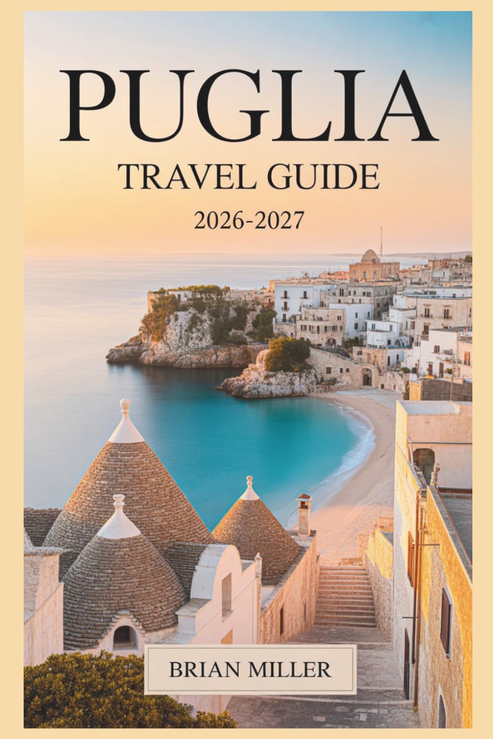 Puglia Travel Guide 2026–2027: Discover Alberobello, Polignano a Mare, Ostuni, Bari, Lecce, Monopoli, and the Salento Coast with Practical Tips, Easy-to-Follow Itineraries, and Local Insights