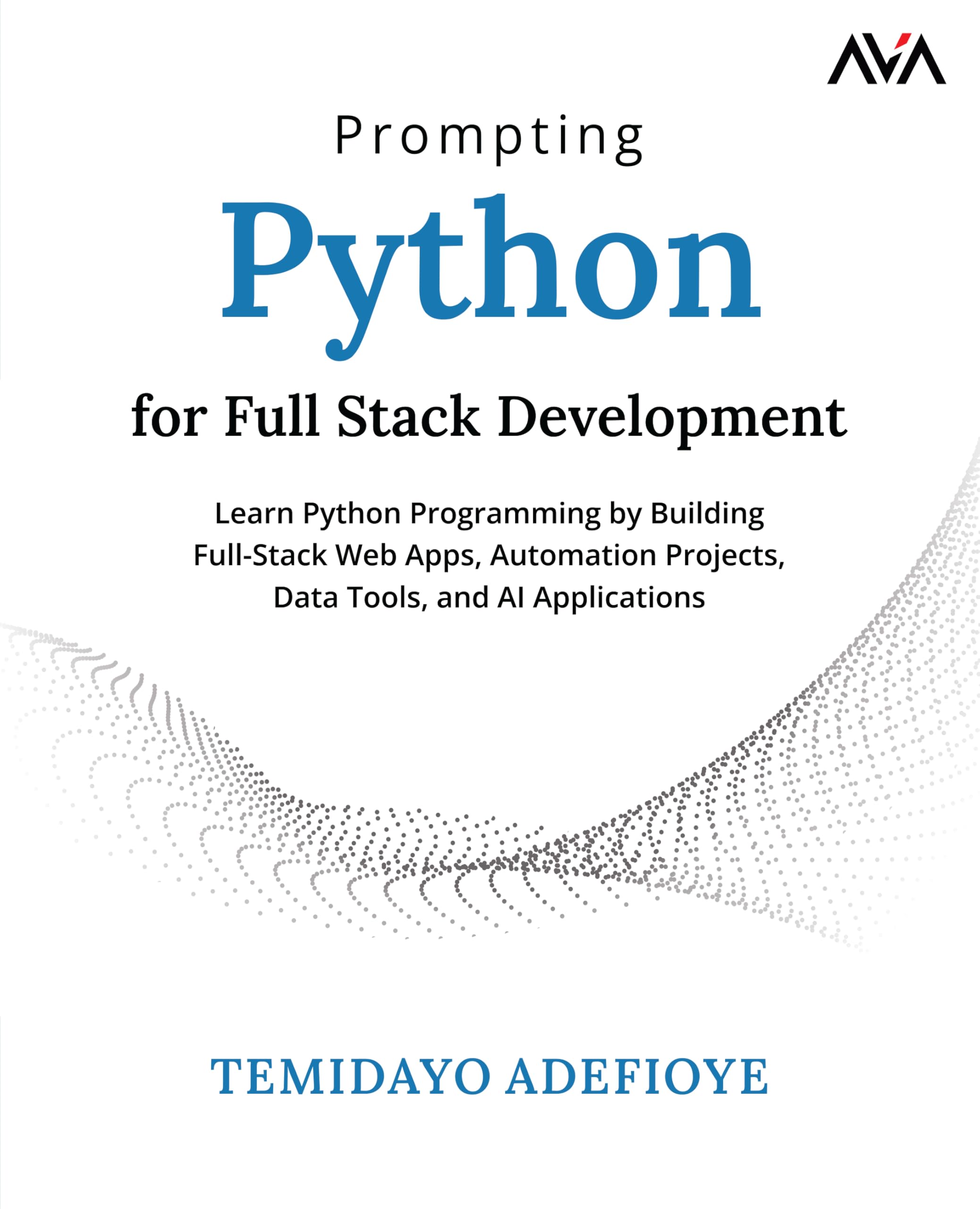 Prompting Python for Full Stack Development: Learn Python Programming by Building Full-Stack Web Apps, Automation Projects, Data Tools, and AI Applications (English Edition)
