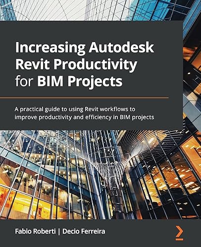 Increasing Autodesk Revit Productivity for BIM Projects: A practical guide to using Revit workflows to improve productivity and efficiency in BIM projects