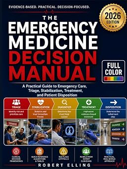 The Emergency Medicine Decision Manual A Practical Guide to Emergency Care, Triage, Stabilization, Treatment, and Patient Disposition The Elling Emergency Medicine Series