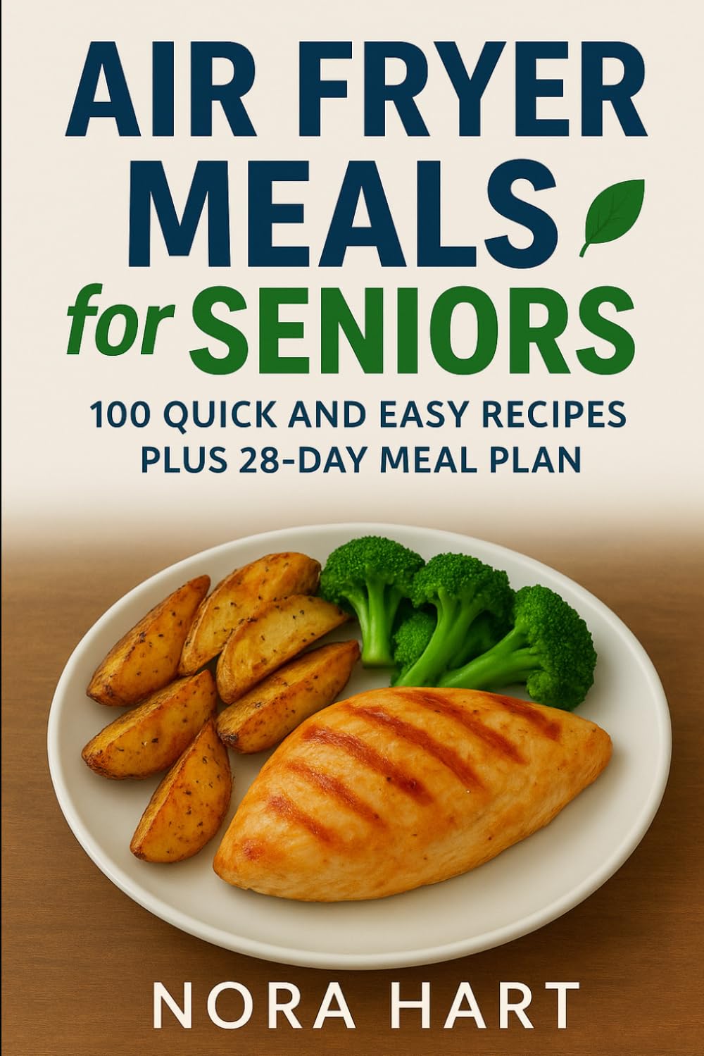 Air Fryer Meals for Seniors: 100 Quick and Easy Recipes plus 28 Day Meal Plan (Nora Hart's Senior Kitchen Collection)