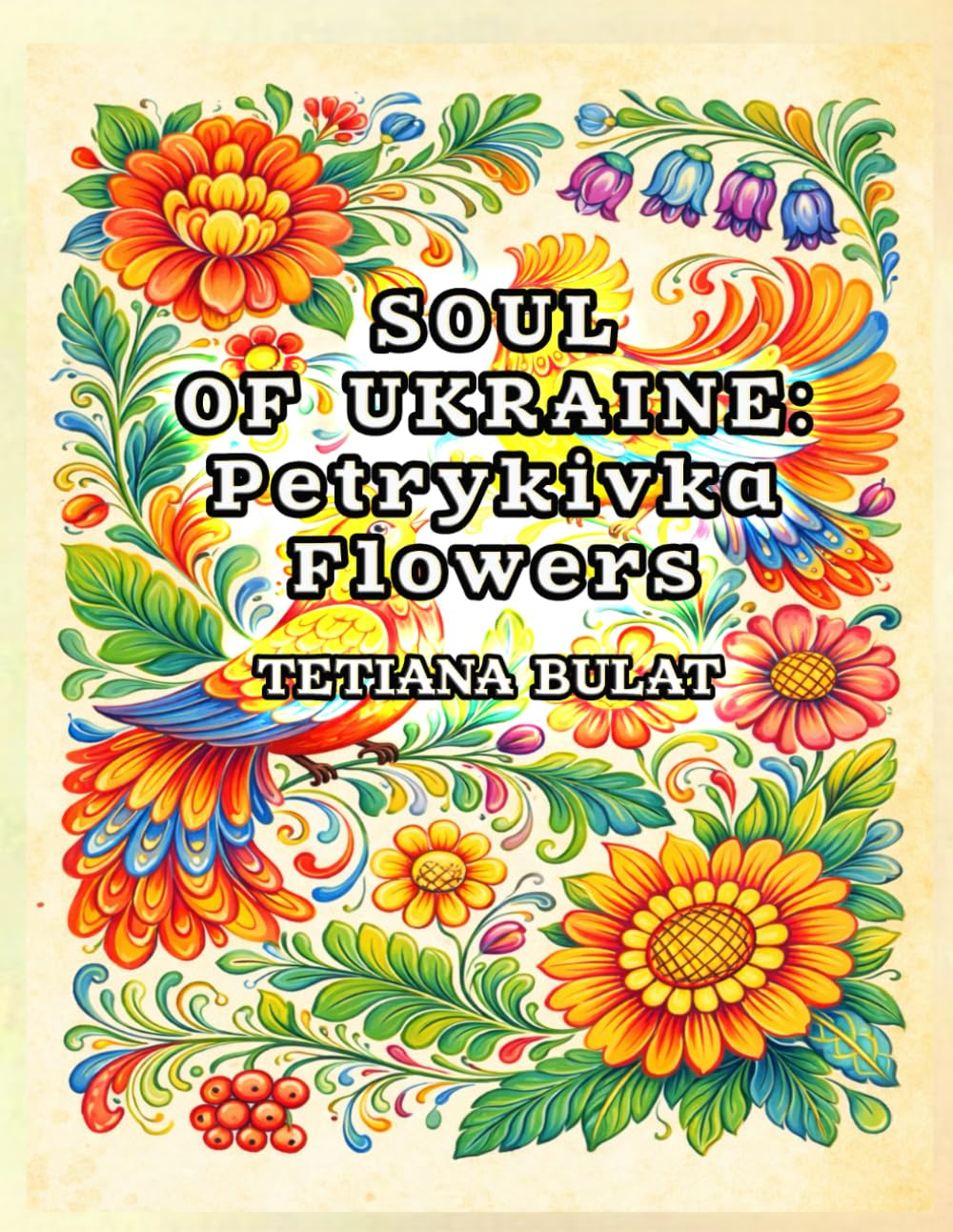SOUL OF UKRAINE: Petrykivka Flower: Traditional Ukrainian Folk Art Coloring Book with 64 Unique Floral Designs