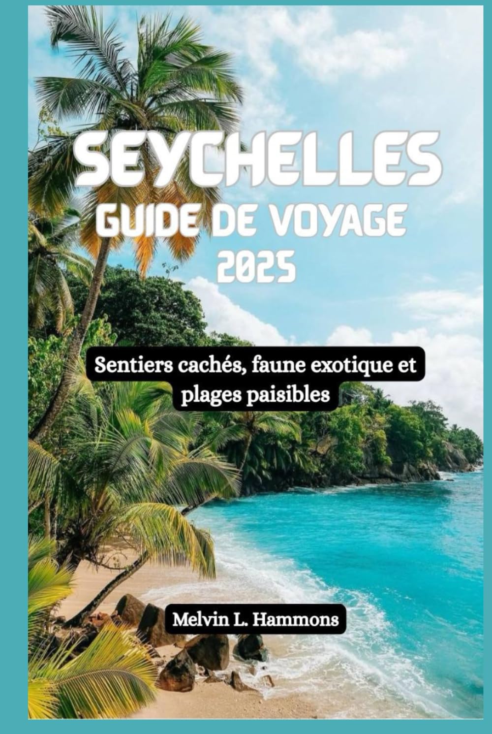 SEYCHELLES Guide de voyage 2025: Sentiers cachés, faune exotique et plages paisibles