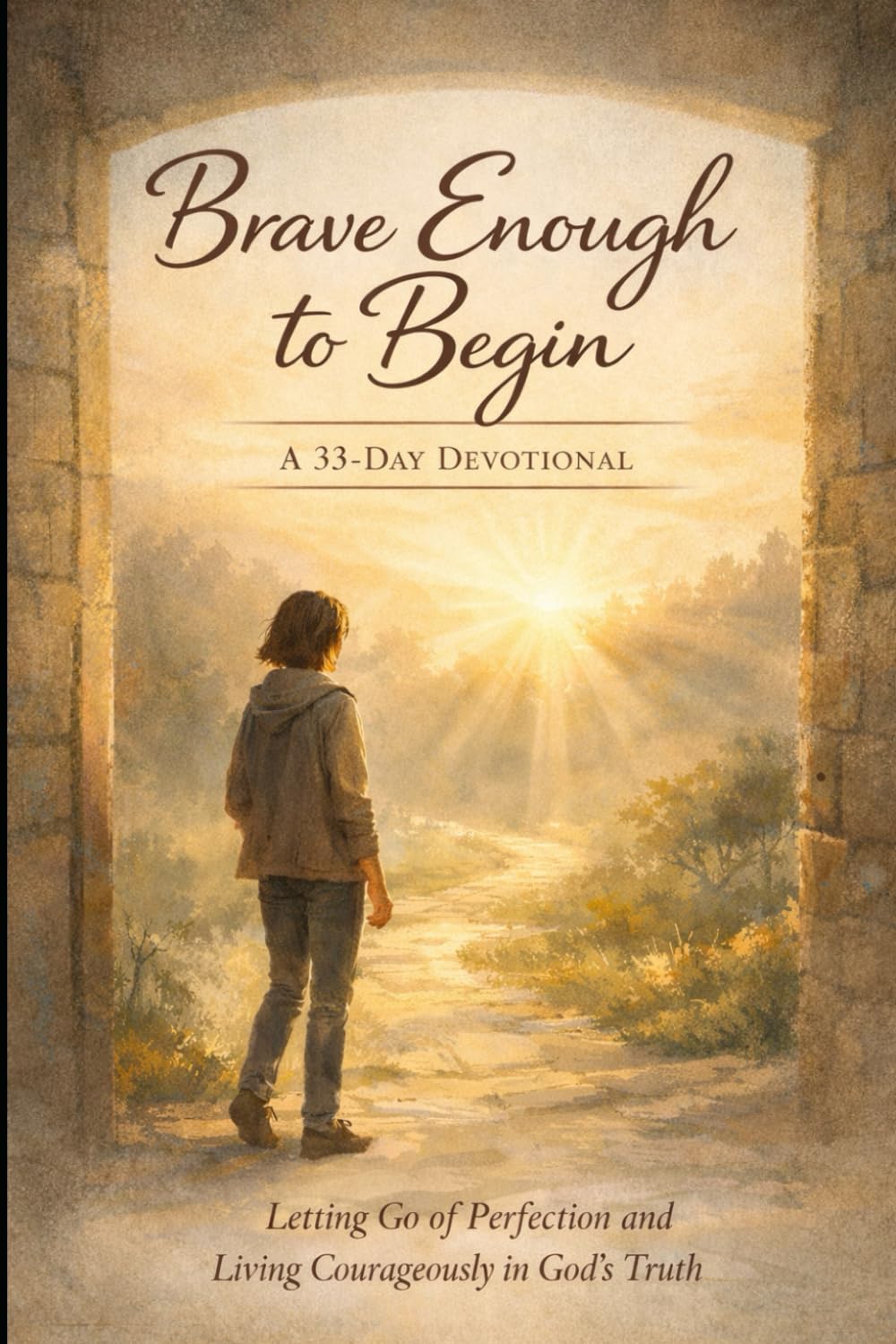 Brave Enough to Begin: Letting Go of Perfection, Facing Fear of Failure, and Living Courageously in God’s Truth