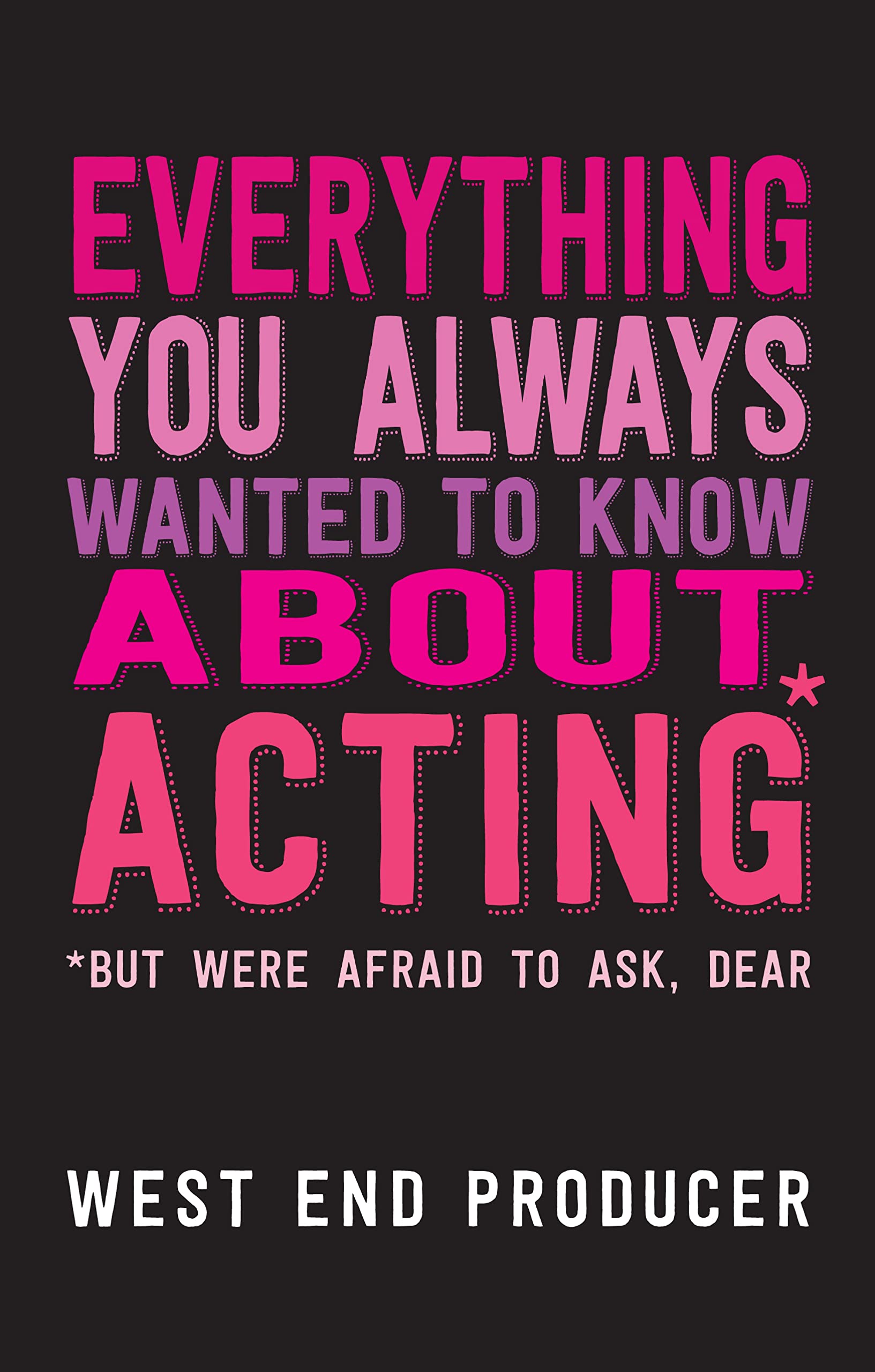 Everything You Always Wanted to Know About Acting (But Were Afraid to Ask, Dear): (*But Were Afraid To Ask, Dear)
