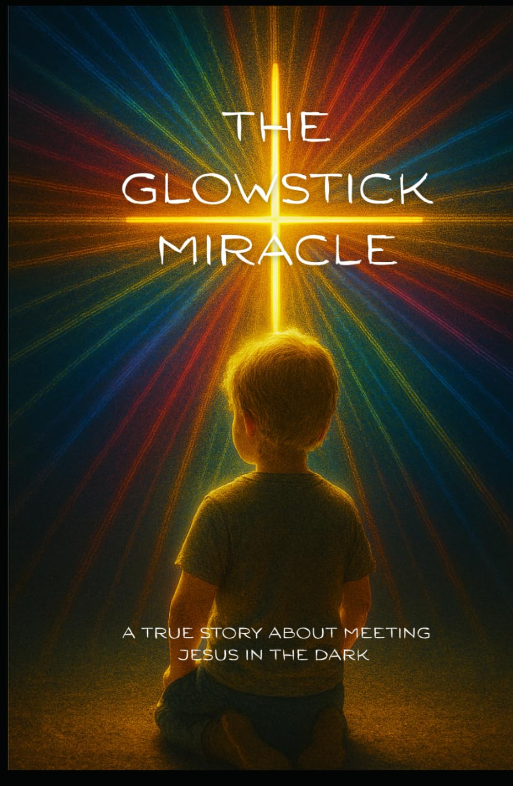 The Glowstick Miracle: A True Story About Meeting Jesus In The Dark