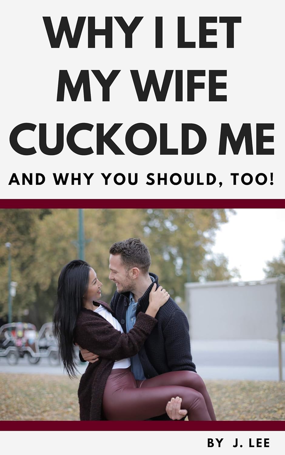 Why I Let My Wife Cuckold Me: And Why You Should, Too! eBook : Lee, J