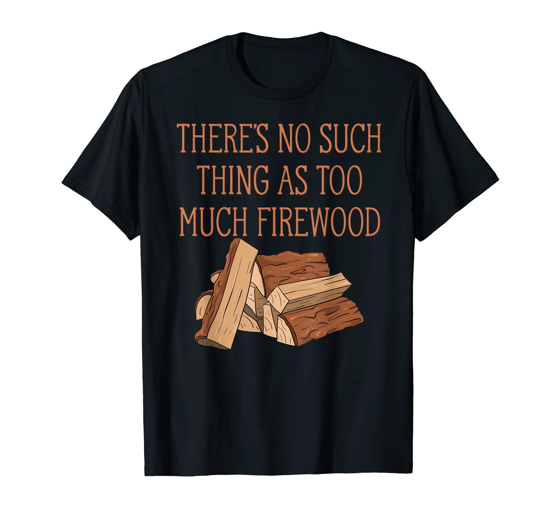 Woodworking Lumberjack Tree Cutter Chainsaw GiftsThere's No Such Thing As Too Much Firewood Funny Woodworker T-ShirtOEKO-TEX STANDARD 100