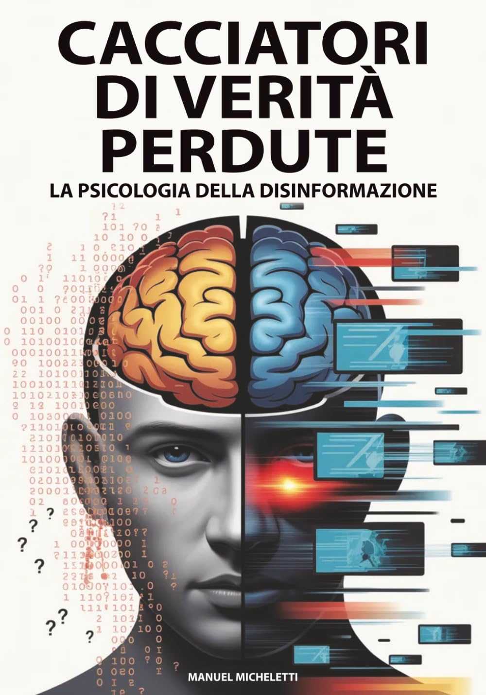 Cacciatori di Verità Perdute - La Psicologia della Disinformazione: Come il Cervello Umano Diventa Vittima di Fake News, Deepfake e Teorie del Complotto nell'Era Digitale