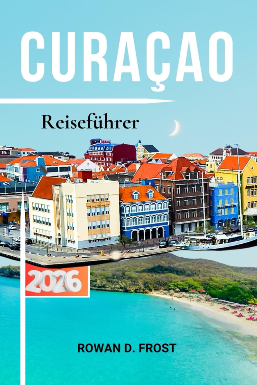Curaçao Reiseführer: Der vollständige 2026-Reiseplaner für Strände, Willemstad, Tauchen, lokale Küche, Karten und authentische Inselerlebnisse