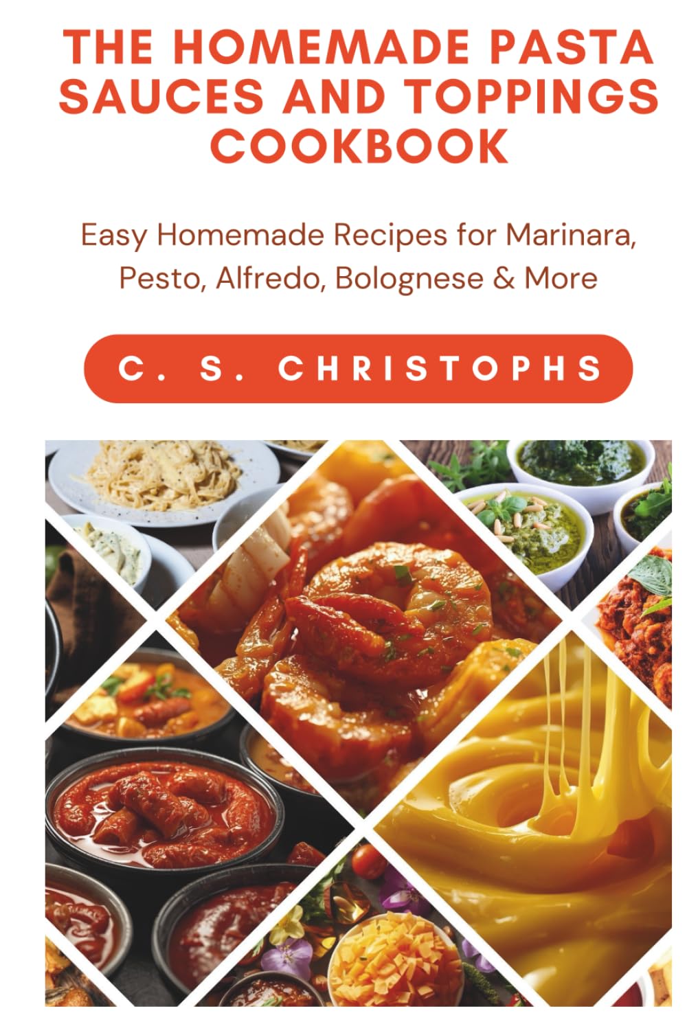 THE HOMEMADE PASTA SAUCES AND TOPPINGS COOKBOOK: Easy Homemade Recipes for Marinara, Pesto, Alfredo, Bolognese & More