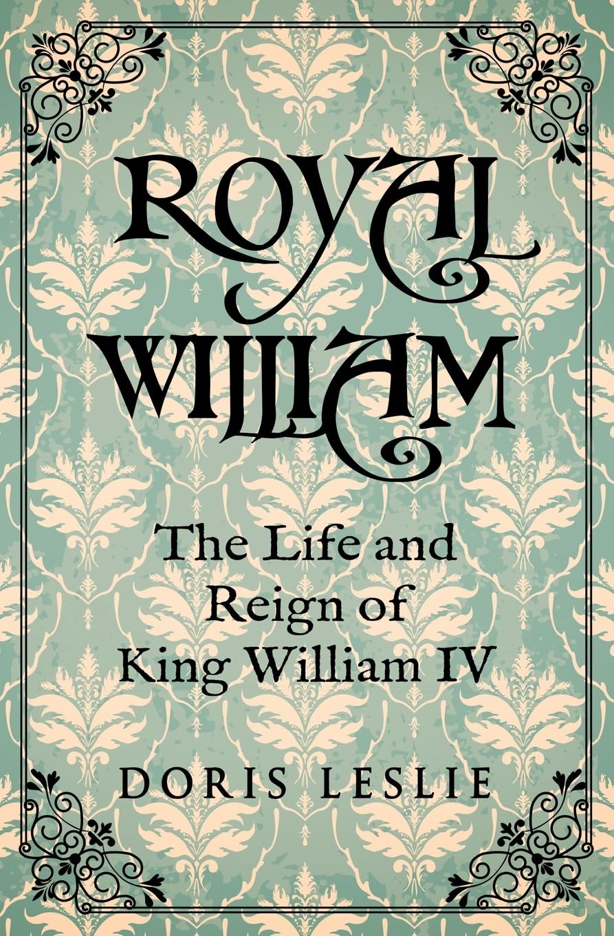 Royal William: The Life and Reign of William IV (Doris Leslie Biographical Novels)