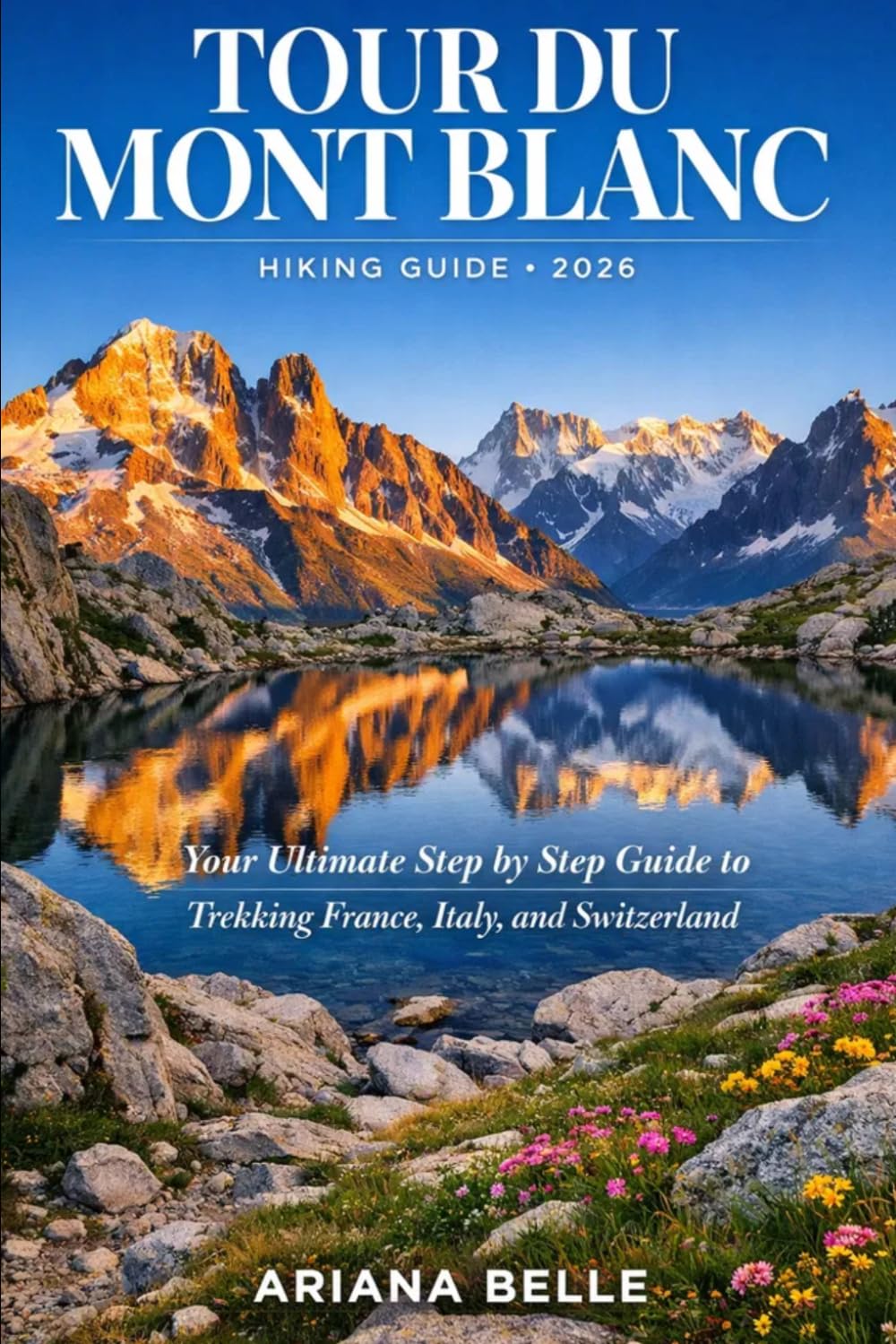 TOUR DU MONT BLANC HIKING GUIDE 2026: Your Ultimate Step by Step Guide to Trekking France, Italy, and Switzerland: 21 (Wanderfar: A Global Hiking Companion Series)